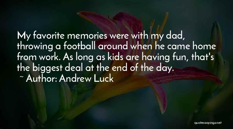 Andrew Luck Quotes: My Favorite Memories Were With My Dad, Throwing A Football Around When He Came Home From Work. As Long As