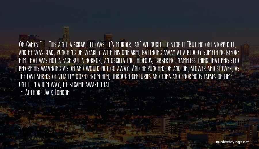 Jack London Quotes: On Gangs: ... This Ain't A Scrap, Fellows. It's Murder, An' We Ought To Stop It.but No One Stopped It,
