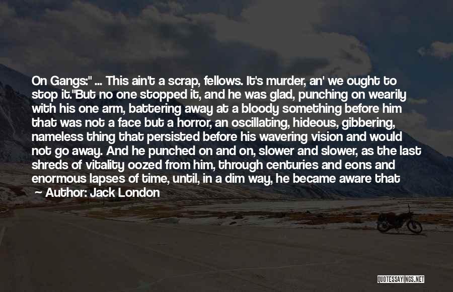 Jack London Quotes: On Gangs: ... This Ain't A Scrap, Fellows. It's Murder, An' We Ought To Stop It.but No One Stopped It,