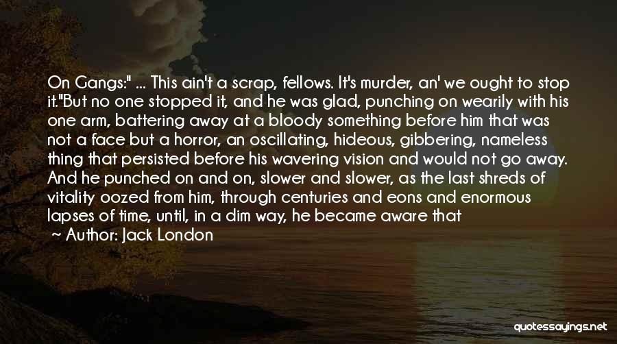 Jack London Quotes: On Gangs: ... This Ain't A Scrap, Fellows. It's Murder, An' We Ought To Stop It.but No One Stopped It,