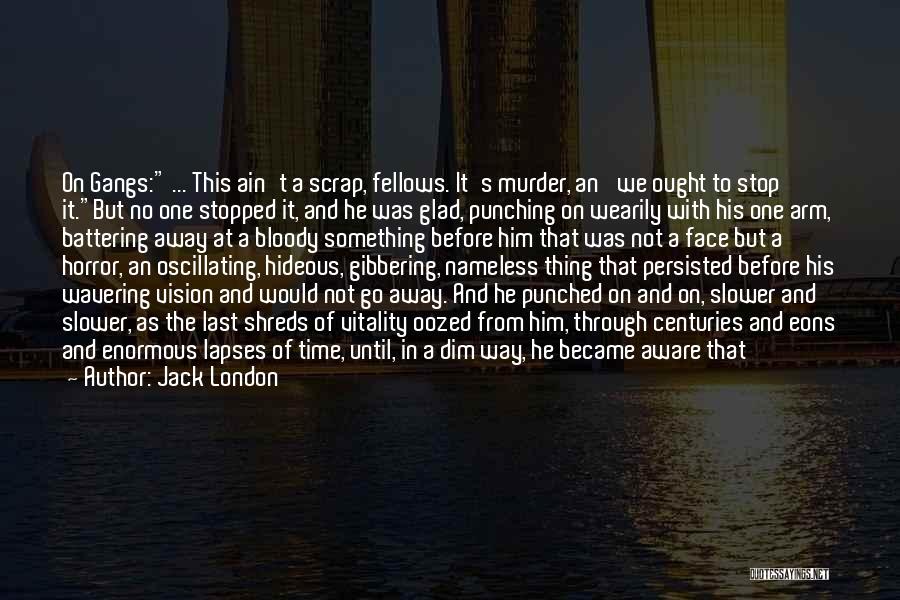 Jack London Quotes: On Gangs: ... This Ain't A Scrap, Fellows. It's Murder, An' We Ought To Stop It.but No One Stopped It,