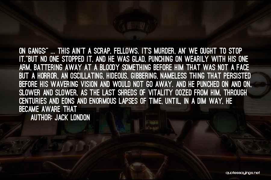Jack London Quotes: On Gangs: ... This Ain't A Scrap, Fellows. It's Murder, An' We Ought To Stop It.but No One Stopped It,