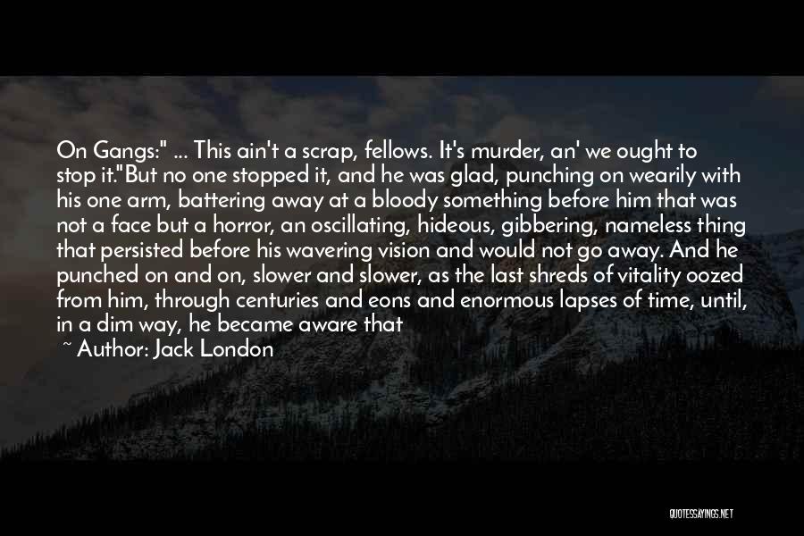 Jack London Quotes: On Gangs: ... This Ain't A Scrap, Fellows. It's Murder, An' We Ought To Stop It.but No One Stopped It,