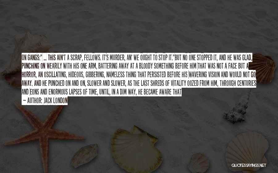 Jack London Quotes: On Gangs: ... This Ain't A Scrap, Fellows. It's Murder, An' We Ought To Stop It.but No One Stopped It,