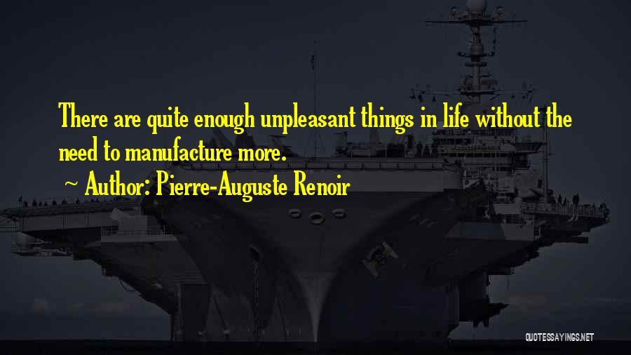 Pierre-Auguste Renoir Quotes: There Are Quite Enough Unpleasant Things In Life Without The Need To Manufacture More.