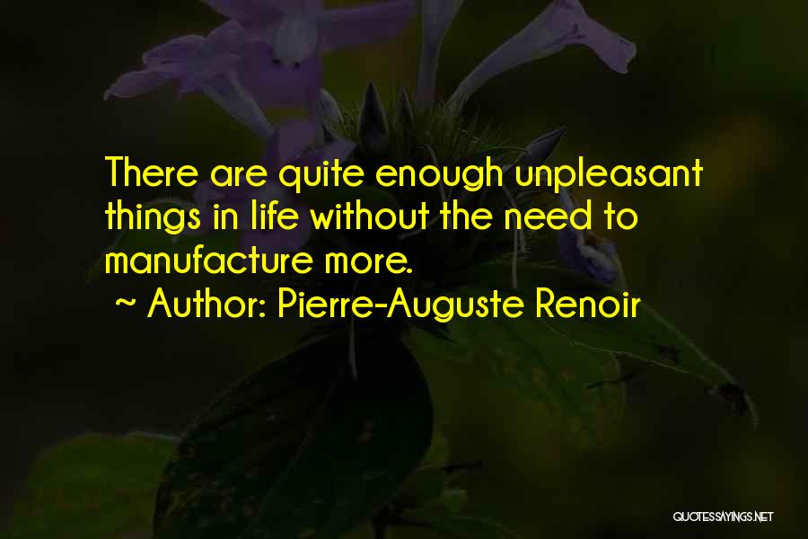 Pierre-Auguste Renoir Quotes: There Are Quite Enough Unpleasant Things In Life Without The Need To Manufacture More.