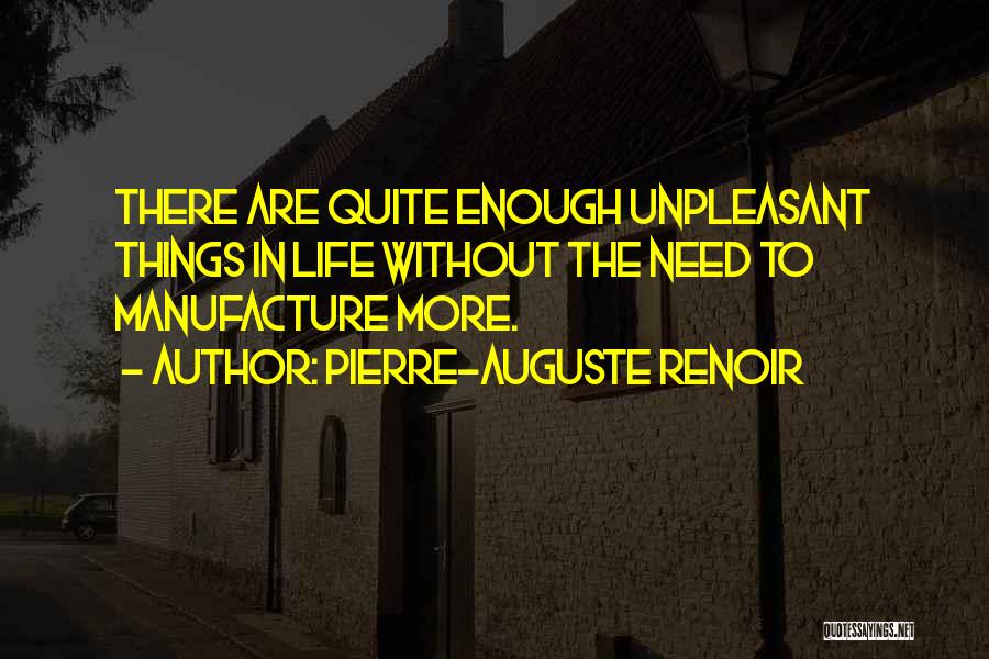 Pierre-Auguste Renoir Quotes: There Are Quite Enough Unpleasant Things In Life Without The Need To Manufacture More.