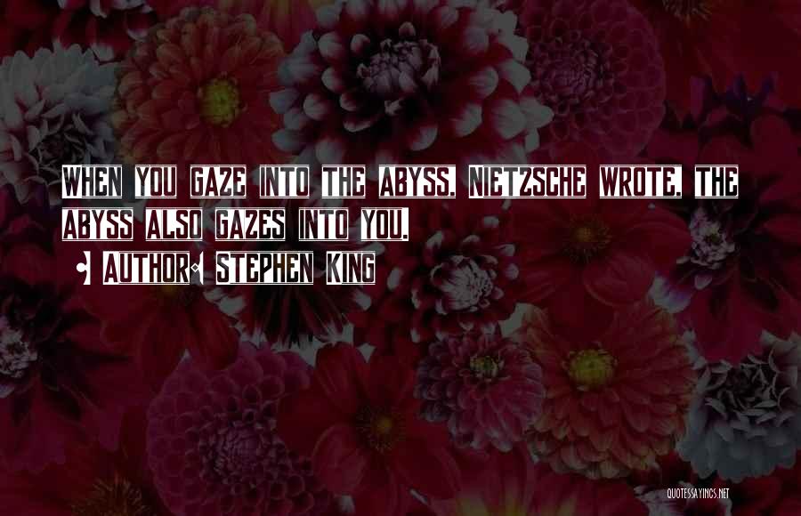Stephen King Quotes: When You Gaze Into The Abyss, Nietzsche Wrote, The Abyss Also Gazes Into You.