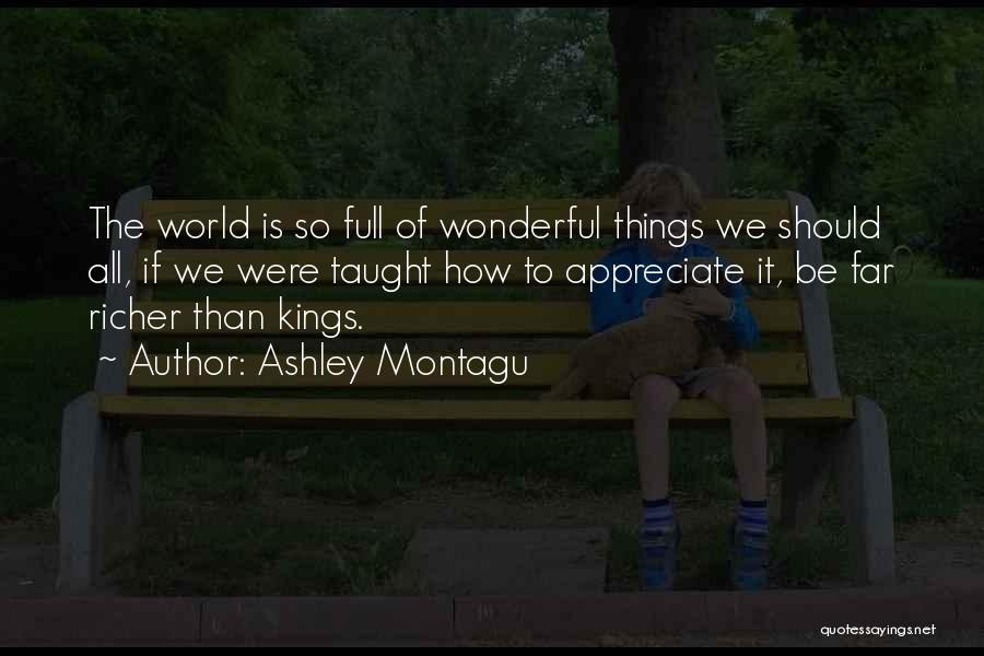 Ashley Montagu Quotes: The World Is So Full Of Wonderful Things We Should All, If We Were Taught How To Appreciate It, Be