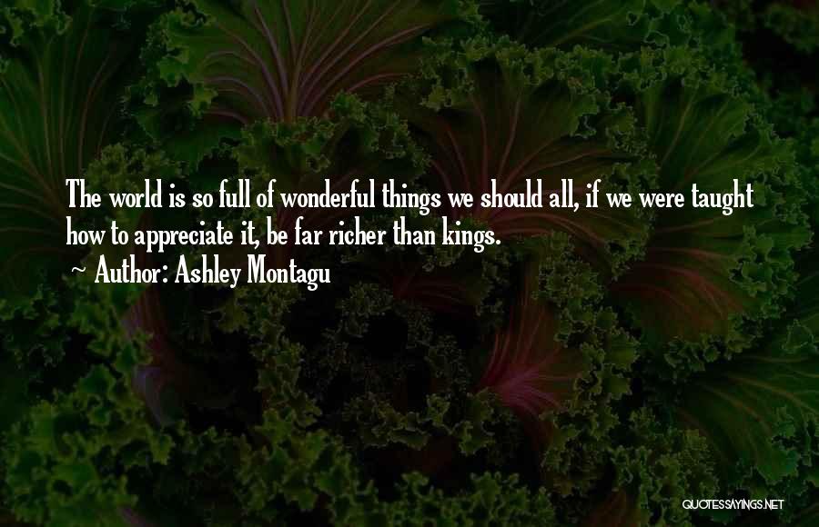 Ashley Montagu Quotes: The World Is So Full Of Wonderful Things We Should All, If We Were Taught How To Appreciate It, Be