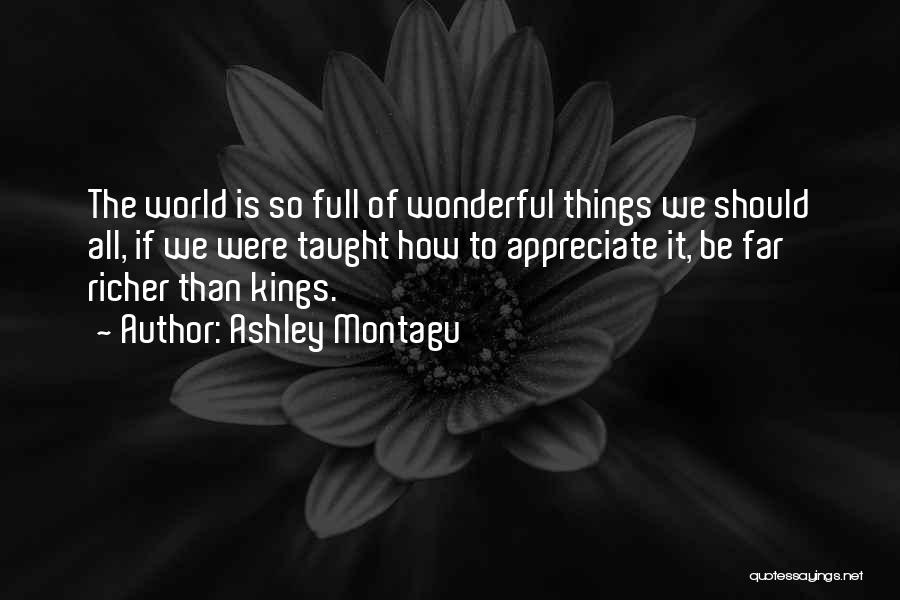 Ashley Montagu Quotes: The World Is So Full Of Wonderful Things We Should All, If We Were Taught How To Appreciate It, Be