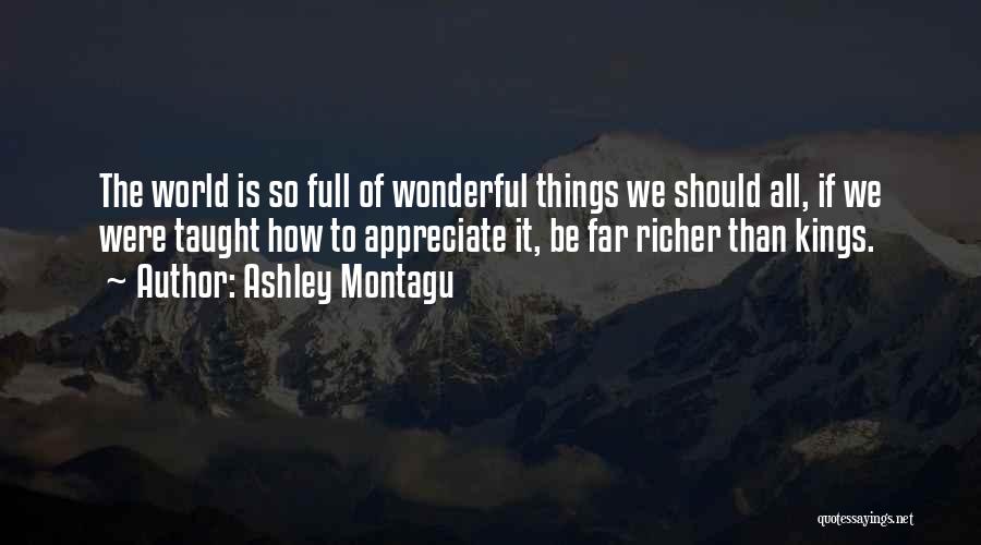 Ashley Montagu Quotes: The World Is So Full Of Wonderful Things We Should All, If We Were Taught How To Appreciate It, Be