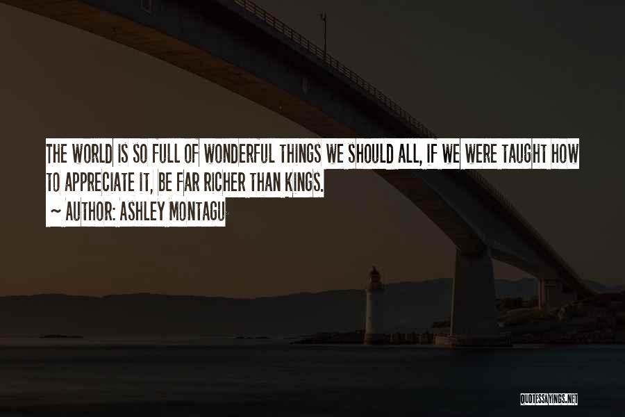 Ashley Montagu Quotes: The World Is So Full Of Wonderful Things We Should All, If We Were Taught How To Appreciate It, Be