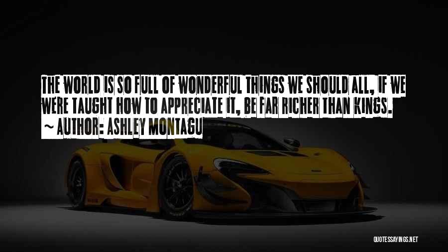 Ashley Montagu Quotes: The World Is So Full Of Wonderful Things We Should All, If We Were Taught How To Appreciate It, Be