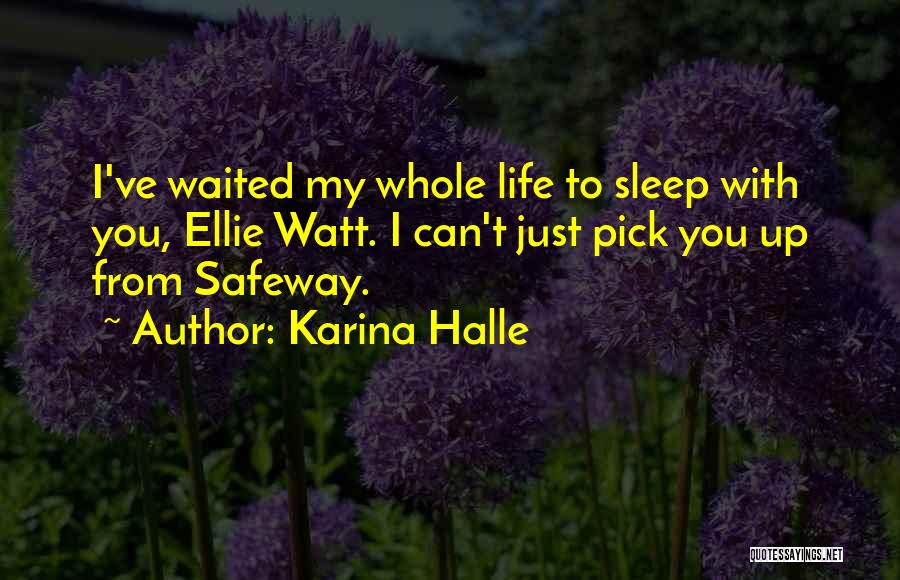 Karina Halle Quotes: I've Waited My Whole Life To Sleep With You, Ellie Watt. I Can't Just Pick You Up From Safeway.