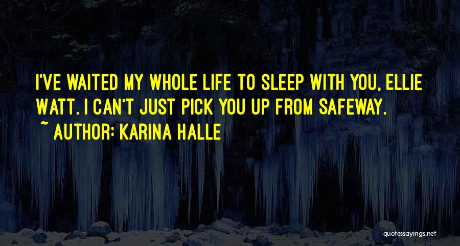 Karina Halle Quotes: I've Waited My Whole Life To Sleep With You, Ellie Watt. I Can't Just Pick You Up From Safeway.