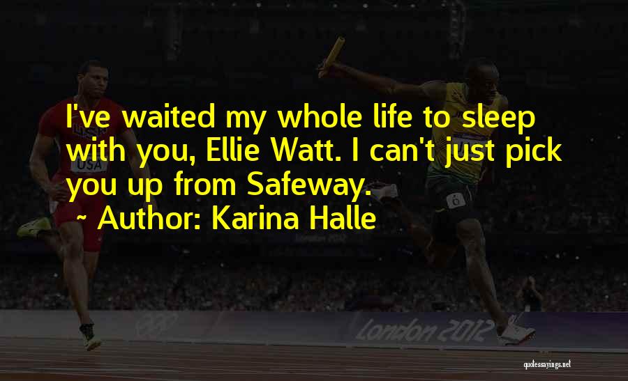 Karina Halle Quotes: I've Waited My Whole Life To Sleep With You, Ellie Watt. I Can't Just Pick You Up From Safeway.