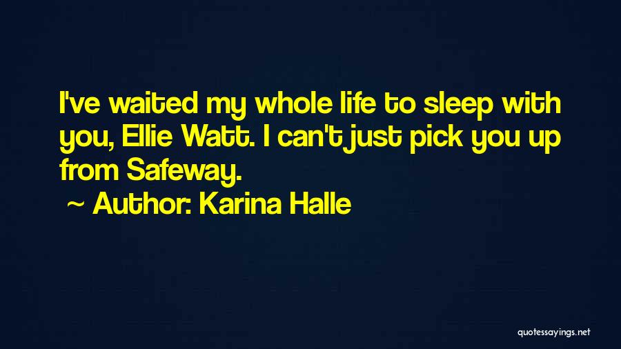 Karina Halle Quotes: I've Waited My Whole Life To Sleep With You, Ellie Watt. I Can't Just Pick You Up From Safeway.