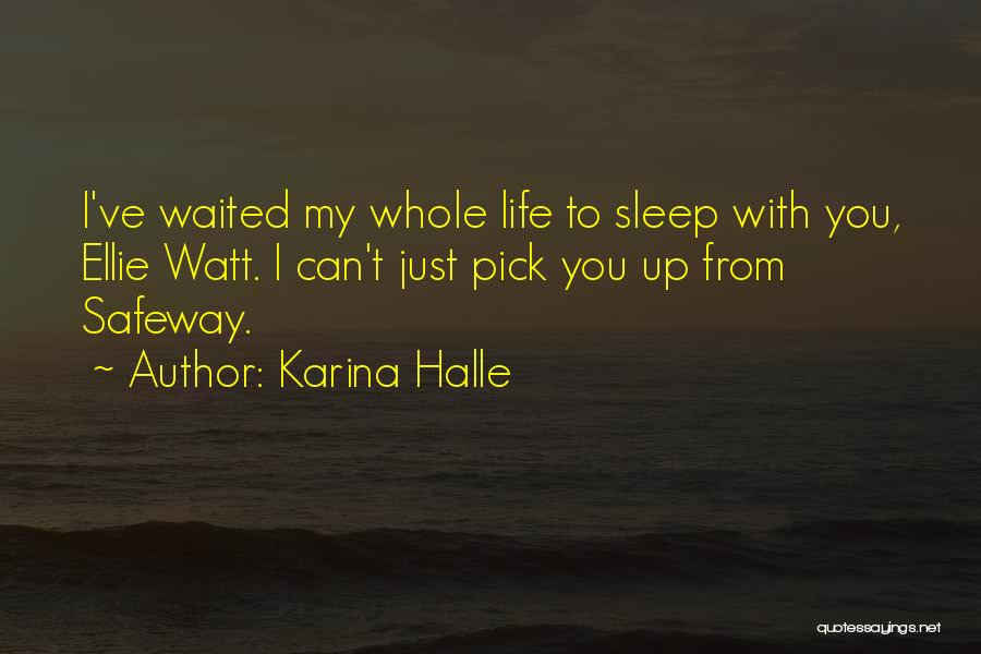 Karina Halle Quotes: I've Waited My Whole Life To Sleep With You, Ellie Watt. I Can't Just Pick You Up From Safeway.