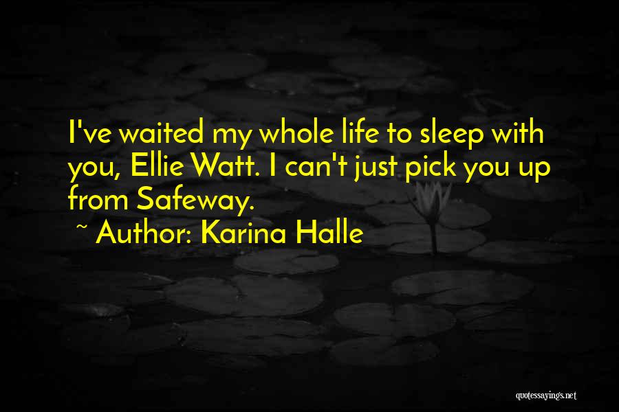 Karina Halle Quotes: I've Waited My Whole Life To Sleep With You, Ellie Watt. I Can't Just Pick You Up From Safeway.