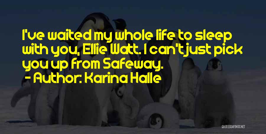 Karina Halle Quotes: I've Waited My Whole Life To Sleep With You, Ellie Watt. I Can't Just Pick You Up From Safeway.