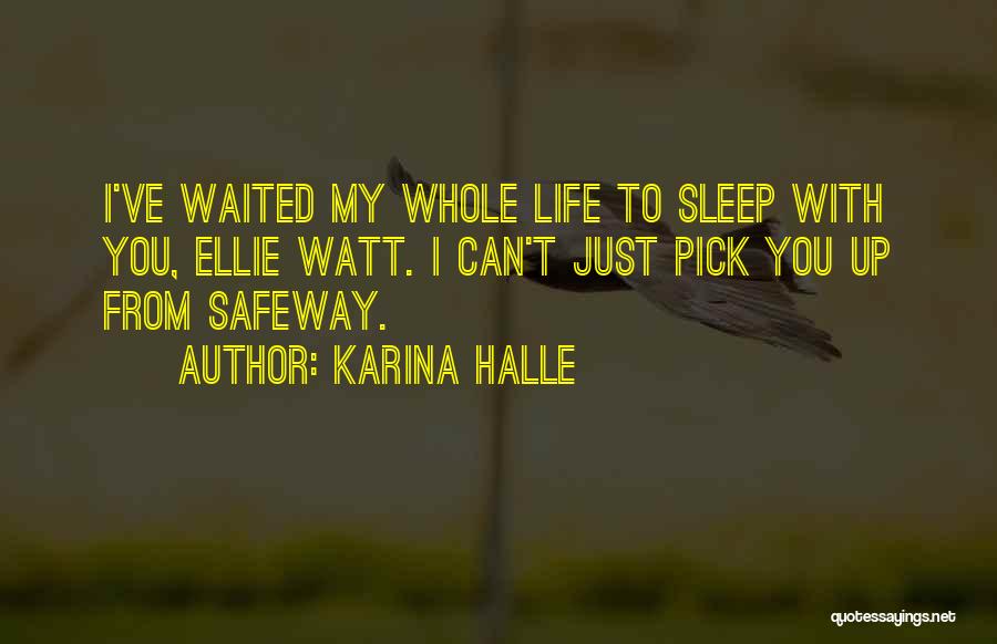 Karina Halle Quotes: I've Waited My Whole Life To Sleep With You, Ellie Watt. I Can't Just Pick You Up From Safeway.