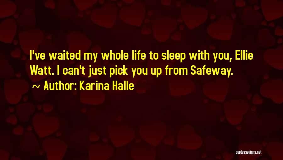 Karina Halle Quotes: I've Waited My Whole Life To Sleep With You, Ellie Watt. I Can't Just Pick You Up From Safeway.