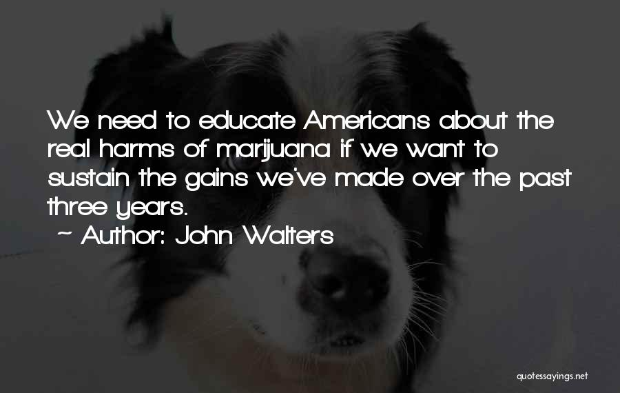 John Walters Quotes: We Need To Educate Americans About The Real Harms Of Marijuana If We Want To Sustain The Gains We've Made