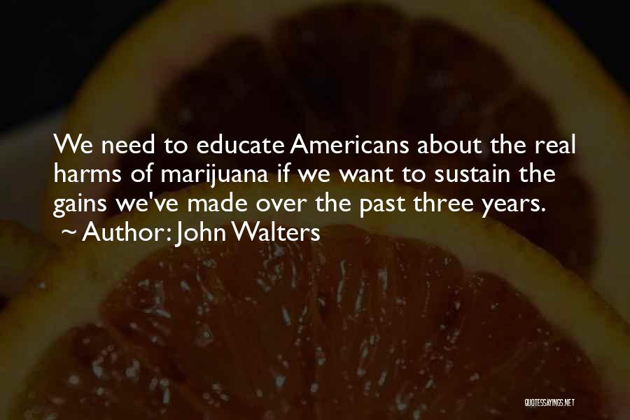John Walters Quotes: We Need To Educate Americans About The Real Harms Of Marijuana If We Want To Sustain The Gains We've Made