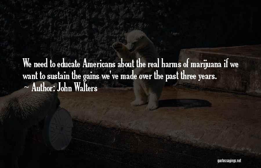 John Walters Quotes: We Need To Educate Americans About The Real Harms Of Marijuana If We Want To Sustain The Gains We've Made