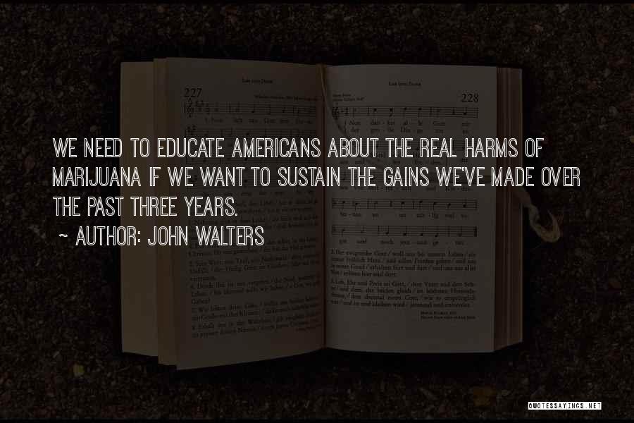 John Walters Quotes: We Need To Educate Americans About The Real Harms Of Marijuana If We Want To Sustain The Gains We've Made