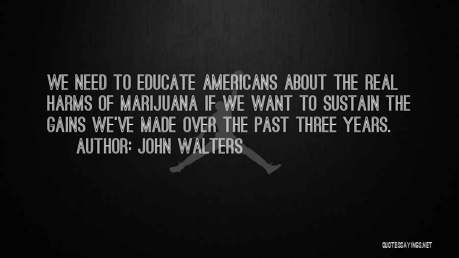John Walters Quotes: We Need To Educate Americans About The Real Harms Of Marijuana If We Want To Sustain The Gains We've Made