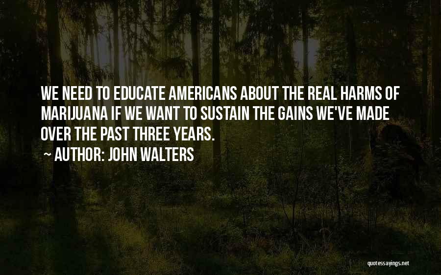 John Walters Quotes: We Need To Educate Americans About The Real Harms Of Marijuana If We Want To Sustain The Gains We've Made