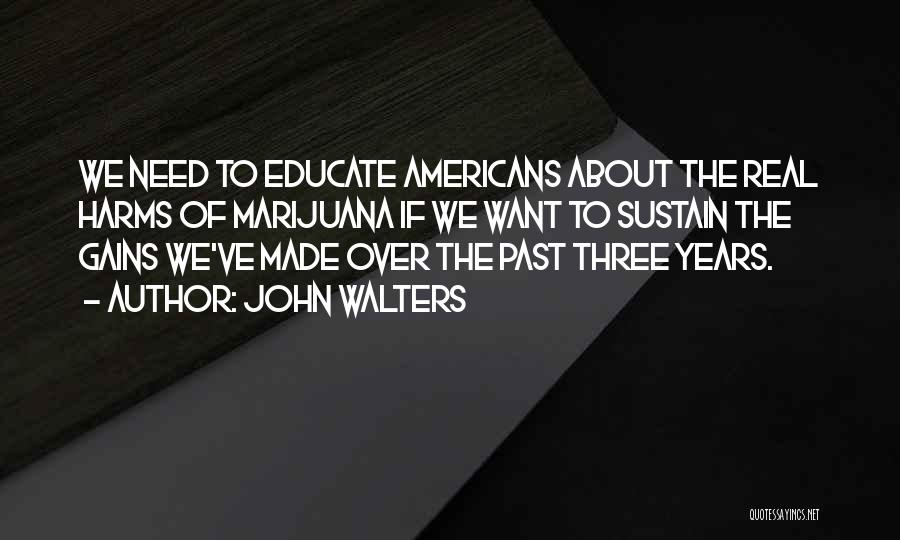 John Walters Quotes: We Need To Educate Americans About The Real Harms Of Marijuana If We Want To Sustain The Gains We've Made
