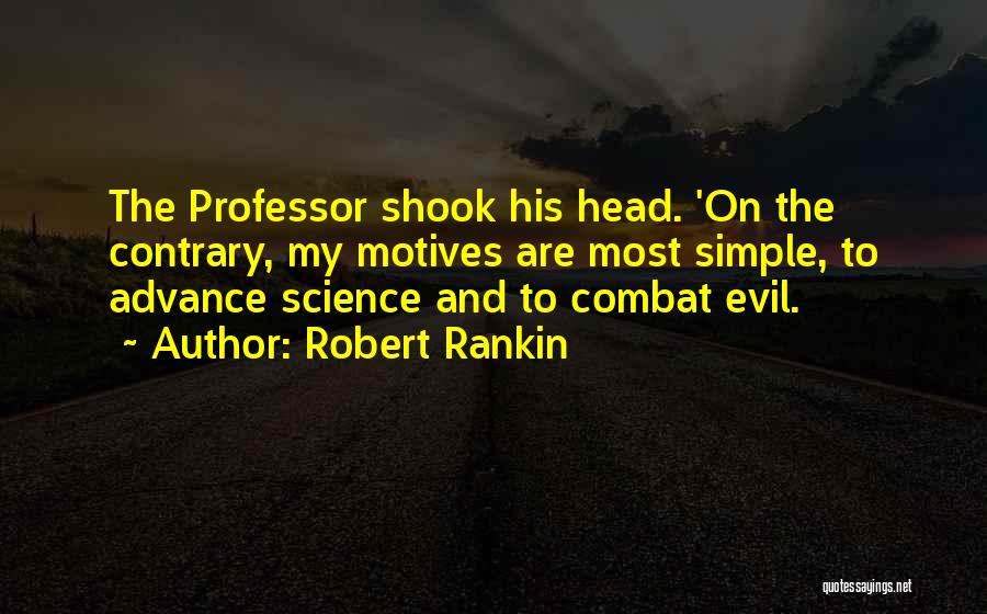 Robert Rankin Quotes: The Professor Shook His Head. 'on The Contrary, My Motives Are Most Simple, To Advance Science And To Combat Evil.