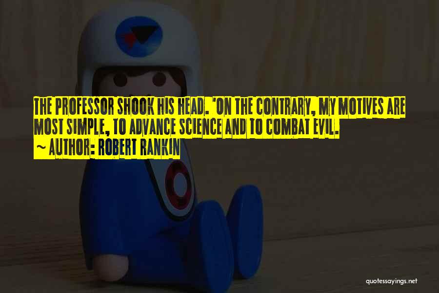 Robert Rankin Quotes: The Professor Shook His Head. 'on The Contrary, My Motives Are Most Simple, To Advance Science And To Combat Evil.