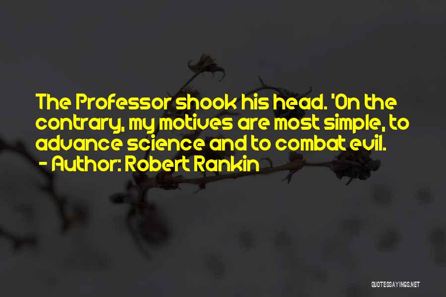 Robert Rankin Quotes: The Professor Shook His Head. 'on The Contrary, My Motives Are Most Simple, To Advance Science And To Combat Evil.