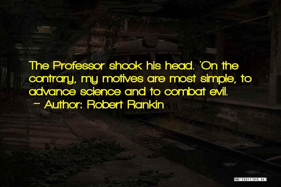 Robert Rankin Quotes: The Professor Shook His Head. 'on The Contrary, My Motives Are Most Simple, To Advance Science And To Combat Evil.
