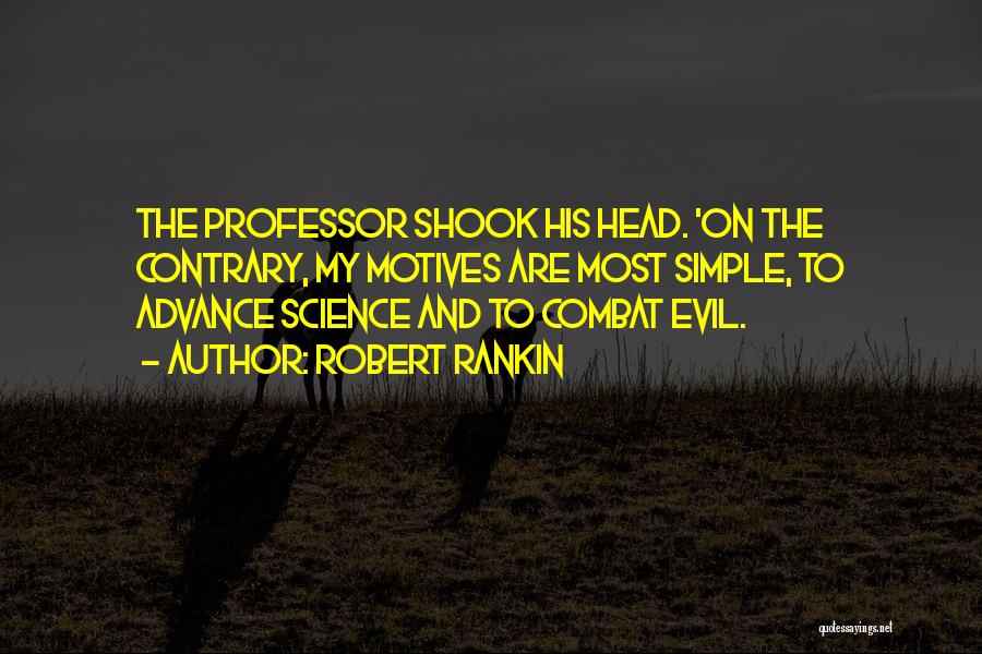 Robert Rankin Quotes: The Professor Shook His Head. 'on The Contrary, My Motives Are Most Simple, To Advance Science And To Combat Evil.
