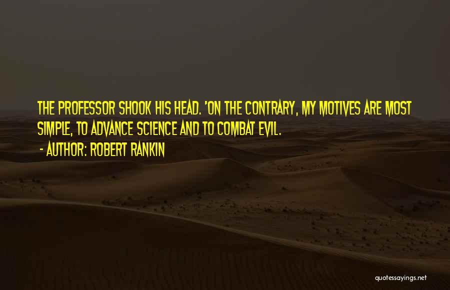 Robert Rankin Quotes: The Professor Shook His Head. 'on The Contrary, My Motives Are Most Simple, To Advance Science And To Combat Evil.