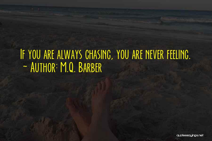 M.Q. Barber Quotes: If You Are Always Chasing, You Are Never Feeling.