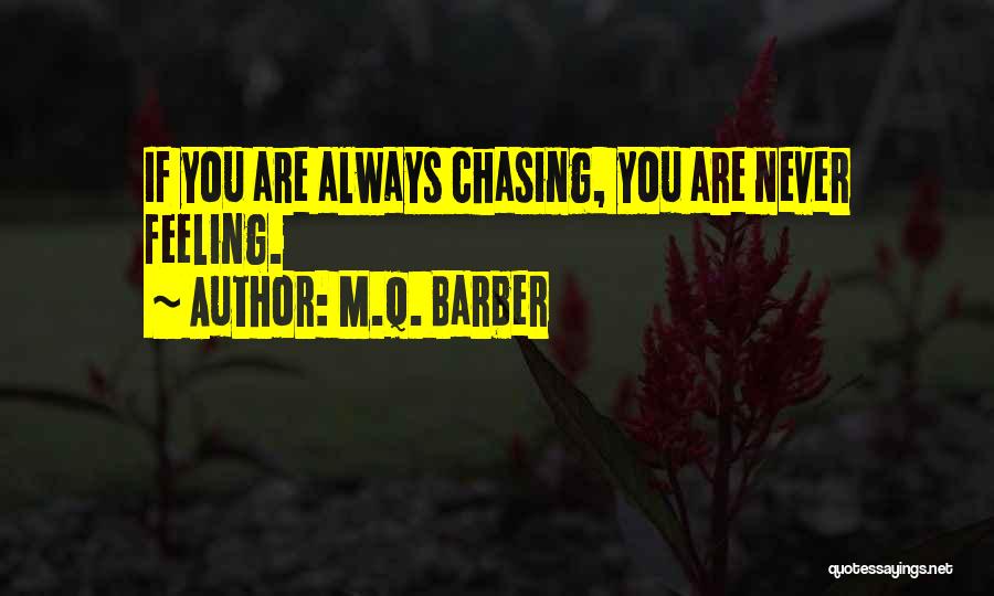 M.Q. Barber Quotes: If You Are Always Chasing, You Are Never Feeling.