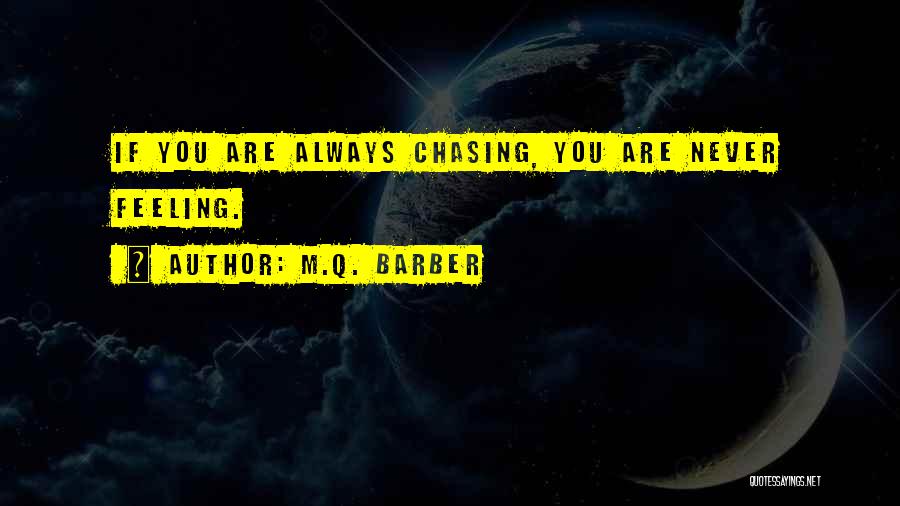 M.Q. Barber Quotes: If You Are Always Chasing, You Are Never Feeling.