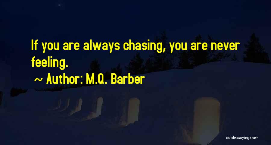 M.Q. Barber Quotes: If You Are Always Chasing, You Are Never Feeling.