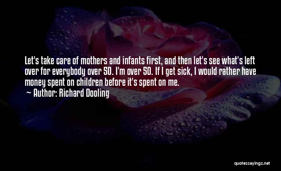 Richard Dooling Quotes: Let's Take Care Of Mothers And Infants First, And Then Let's See What's Left Over For Everybody Over 50. I'm