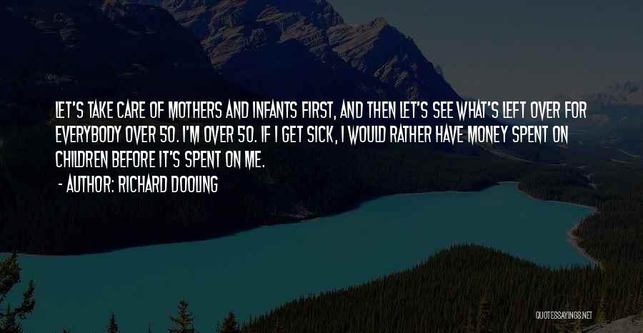 Richard Dooling Quotes: Let's Take Care Of Mothers And Infants First, And Then Let's See What's Left Over For Everybody Over 50. I'm