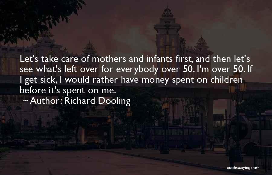 Richard Dooling Quotes: Let's Take Care Of Mothers And Infants First, And Then Let's See What's Left Over For Everybody Over 50. I'm