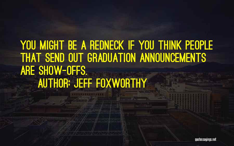 Jeff Foxworthy Quotes: You Might Be A Redneck If You Think People That Send Out Graduation Announcements Are Show-offs.
