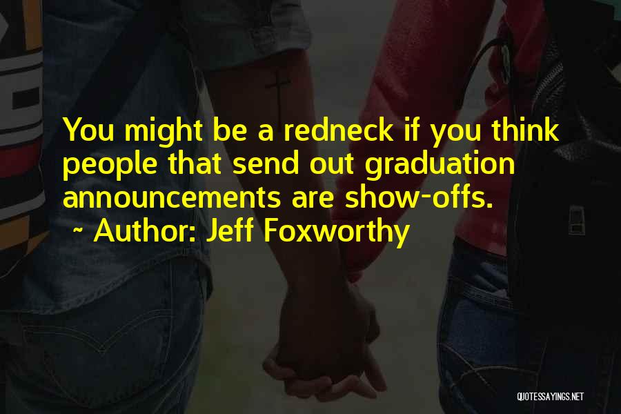 Jeff Foxworthy Quotes: You Might Be A Redneck If You Think People That Send Out Graduation Announcements Are Show-offs.