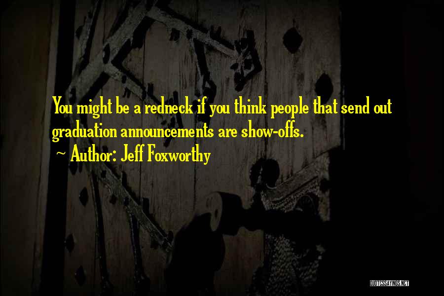 Jeff Foxworthy Quotes: You Might Be A Redneck If You Think People That Send Out Graduation Announcements Are Show-offs.